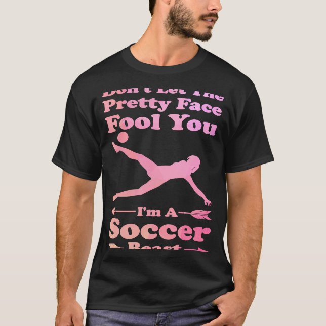 don't let the pretty face fool you I'm a soccer be T-Shirt (Front)