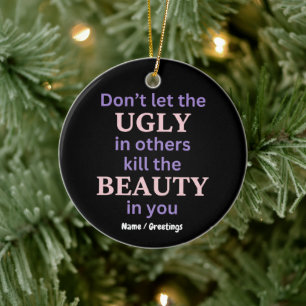 Dont Let The Ugly In Others Kill The Beauty In You Ceramic Ornament