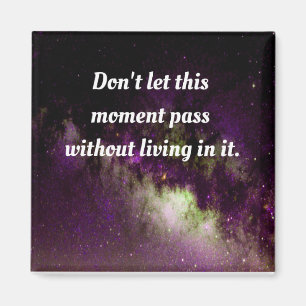 Don't let this moment pass without living in it. magnet