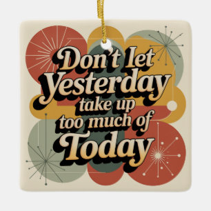 Don't Let Yesterday Take Up Too Much Of Today Ceramic Ornament