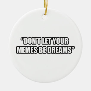 Don't Let Your Memes be Dreams Ceramic Ornament