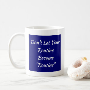 Don't Let Your Routine Become Routine  Coffee Mug