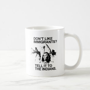 Don't like immigrants, tell it to the indians coffee mug