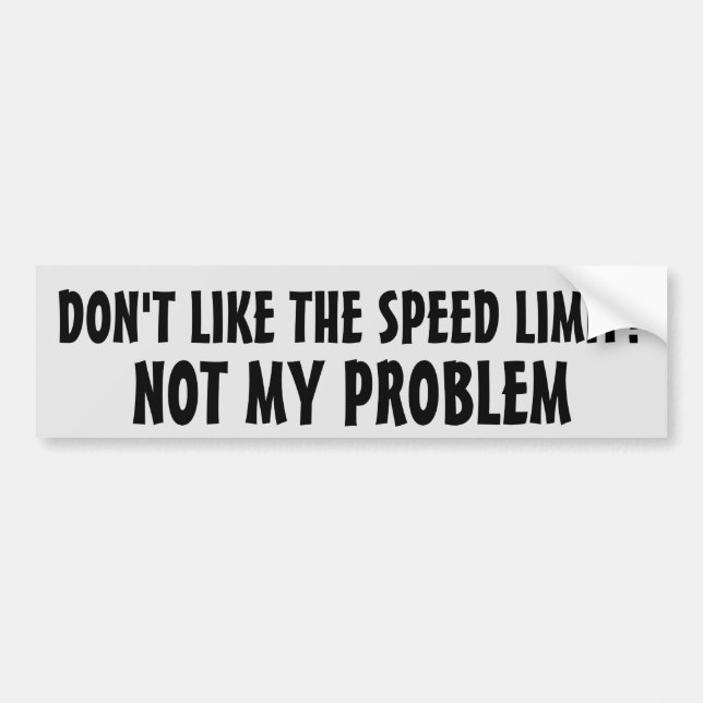 Don't Like the Speed Limit?  Not my problem Bumper Sticker (Front)