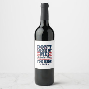 Don't Look At me I didn't Vote For him 2024 Trump Wine Label
