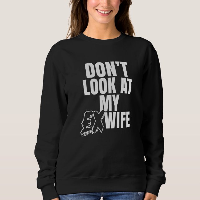 Don't Look At My Ex Wife Breakup Divorce Husband D Sweatshirt (Front)