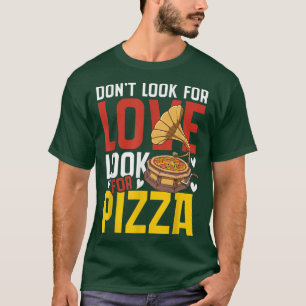 Don't Look For Love For Pizza T-Shirt