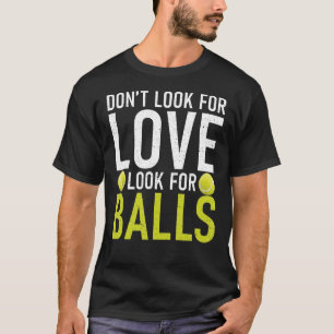 Dont look for Love look for Balls Tennis   T-Shirt