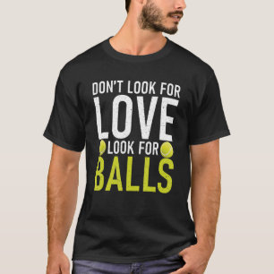 Dont look for Love look for Balls Tennis   T-Shirt