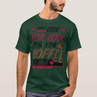 Dont Look For Love, Look for Coffee and Wine  T-Shirt