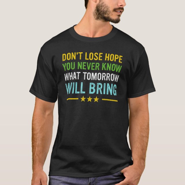 Don't lose hope you never know what tomorrow will  T-Shirt (Front)
