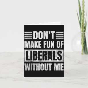 Don't Make Fun Of Liberals Without Me Card