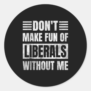 Don't Make Fun Of Liberals Without Me Classic Round Sticker