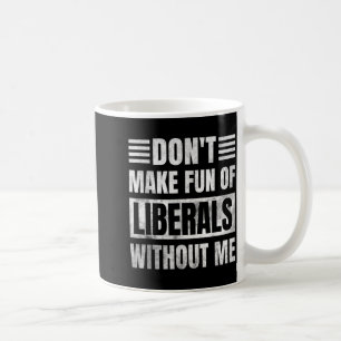 Don't Make Fun Of Liberals Without Me Coffee Mug