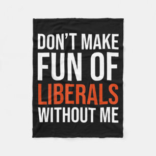 Don't Make Fun Of Liberals Without Me Fleece Blanket