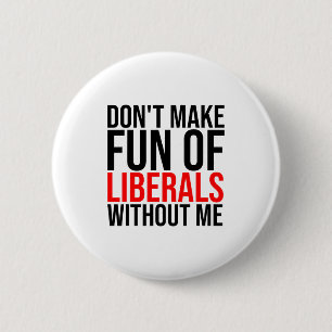 Dont Make Fun Of Liberals Without Me Funny _1 6 Cm Round Badge