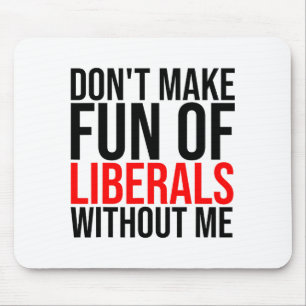 Dont Make Fun Of Liberals Without Me Funny _1 Mouse Pad