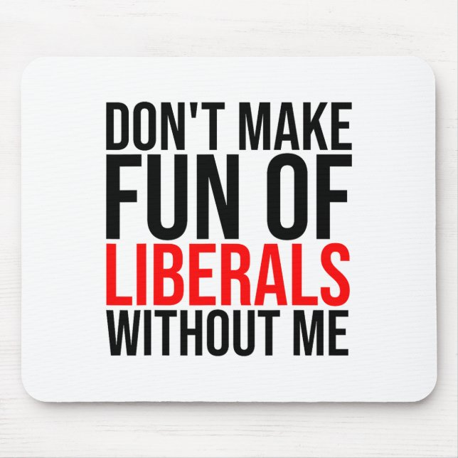 Dont Make Fun Of Liberals Without Me Funny _1  Mouse Pad (Front)