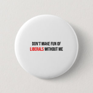 Dont Make Fun Of Liberals Without Me Funny  6 Cm Round Badge