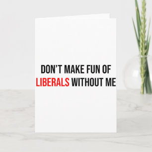 Dont Make Fun Of Liberals Without Me Funny Card