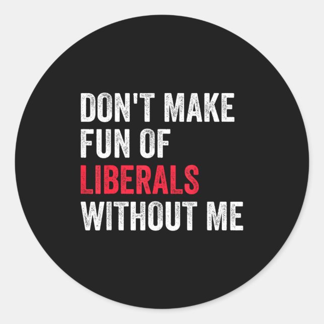 Don't Make Fun Of Liberals Without Me Funny  Classic Round Sticker (Front)