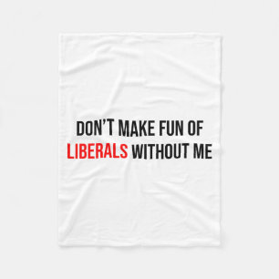 Dont Make Fun Of Liberals Without Me Funny Fleece Blanket