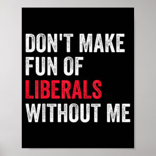 Don't Make Fun Of Liberals Without Me Funny Poster