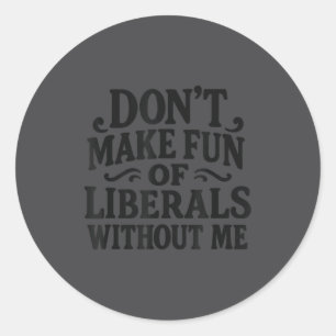 Don't Make Fun Of Liberals Without Me - Funny Vint Classic Round Sticker