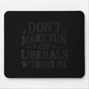 Don't Make Fun Of Liberals Without Me - Funny Vint Mouse Pad