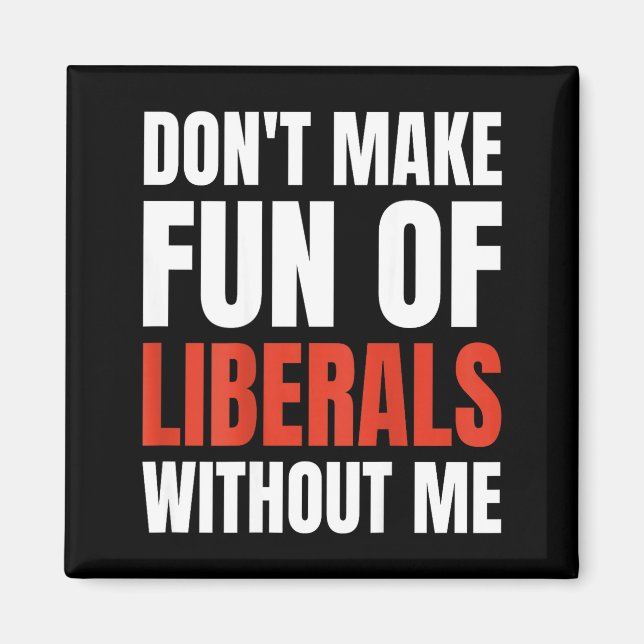 Don't Make Fun Of Liberals Without Me (on Back)  Magnet (Front)