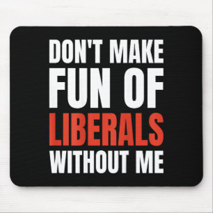 Don't Make Fun Of Liberals Without Me (on Back) Mouse Pad