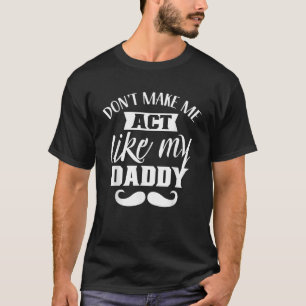 Dont Make Me Act Like My Daddy Father s Day Dad Fa T-Shirt