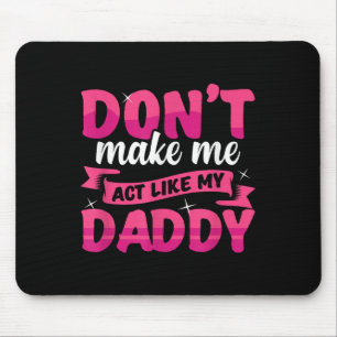 Don't Make Me Act Like My Daddy Funny Mouse Pad
