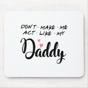 Don't Make Me Act Like My Daddy  Mouse Pad