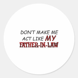 Don't Make Me Act Like My Father-in-law Shirt  Classic Round Sticker