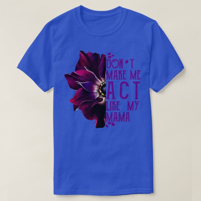 Dont Make Me Act Like My Mama T-Shirt (Design Front)