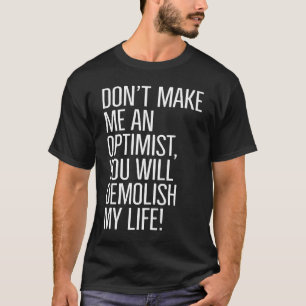 Don't make me an optimist you will demolish my lif T-Shirt