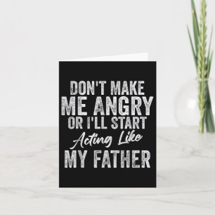 Dont Make Me Angry Or Ill Act Like My Father Card