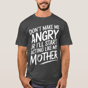Dont Make Me Angry Or Ill Act Like My Mother Funny T-Shirt