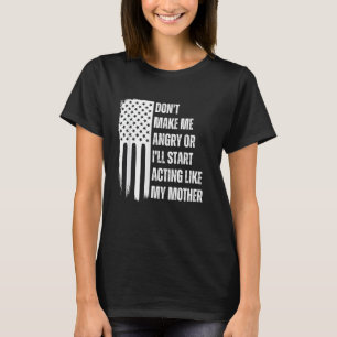 Don't Make Me Angry or I'll Start Acting Like My F T-Shirt