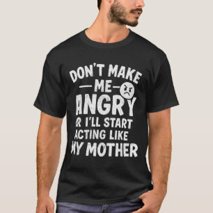 Don't Make Me Angry Or I'll Start Acting Like My M T-Shirt