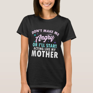 Don't Make Me Angry Or I'll Start Acting Like My M T-Shirt