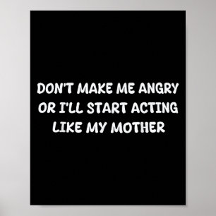 Dont Make Me Angry Or I'll Start Acting Like My Mo Poster