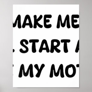 Dont Make Me Angry Or Ill Start Acting Like My Mot Poster