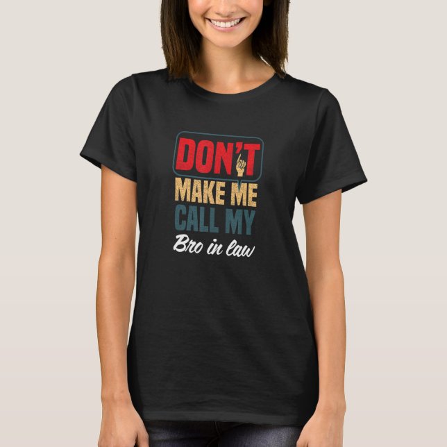 Don't Make Me Call My Bro In Law   Family Humour T-Shirt (Front)