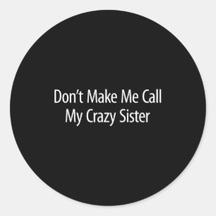 Don't Make Me Call My Crazy Sister -  Classic Round Sticker