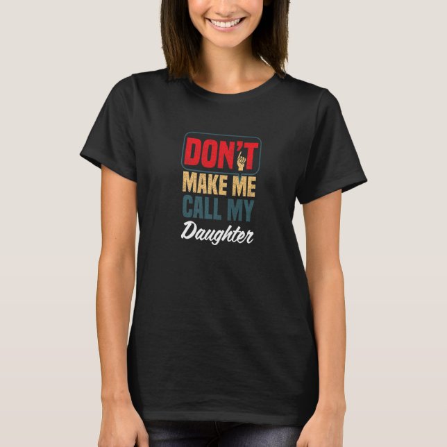 Don't Make Me Call My Daughter  Family Humor Relat T-Shirt (Front)