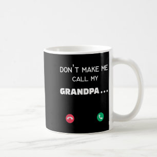 Don't Make Me Call My Grandpa  Coffee Mug