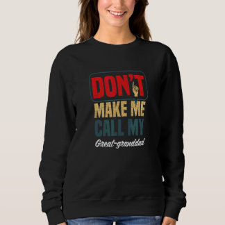 Don't Make Me Call My Great Granddad  Family Humou Sweatshirt