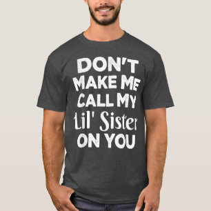 Dont Make Me Call My Lil Sister On You Funny Siste T-Shirt